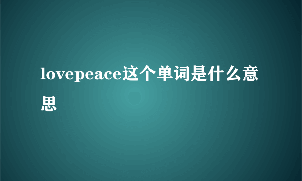 lovepeace这个单词是什么意思