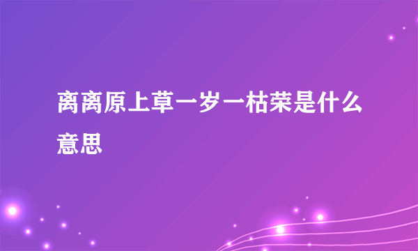 离离原上草一岁一枯荣是什么意思