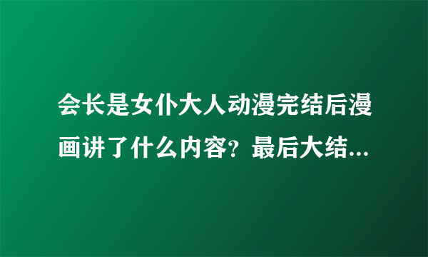 会长是女仆大人动漫完结后漫画讲了什么内容？最后大结局是什么？