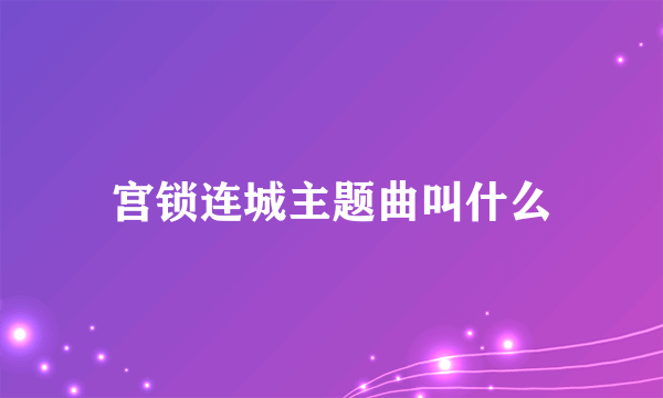 宫锁连城主题曲叫什么