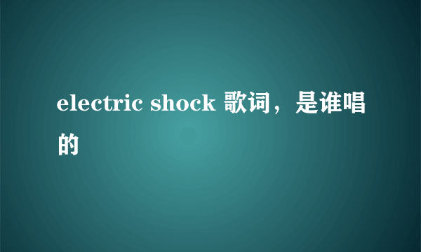 electric shock 歌词，是谁唱的