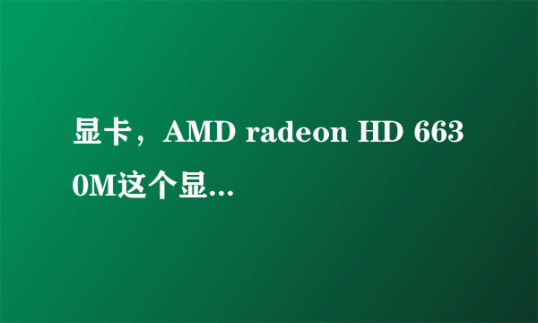 显卡，AMD radeon HD 6630M这个显卡是什么显卡？玩游戏怎么样（英雄联盟）