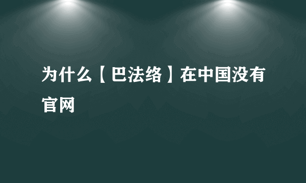 为什么【巴法络】在中国没有官网