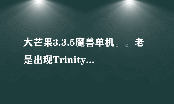 大芒果3.3.5魔兽单机。。老是出现TrinityCore.exe has crashed! Restarting....Restarting....