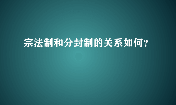 宗法制和分封制的关系如何？