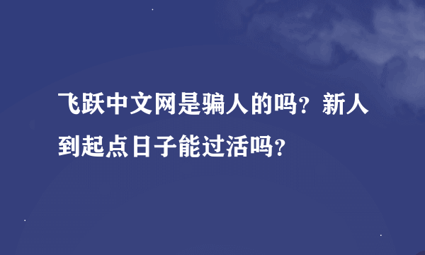 飞跃中文网是骗人的吗？新人到起点日子能过活吗？