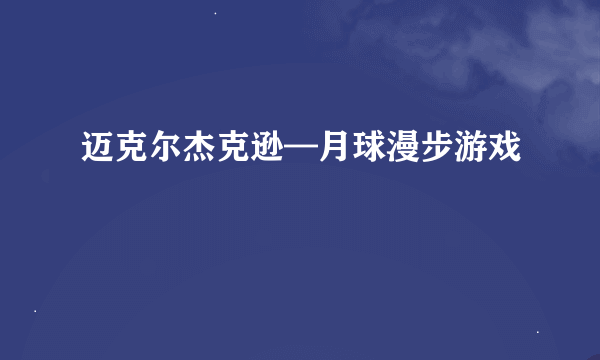 迈克尔杰克逊—月球漫步游戏