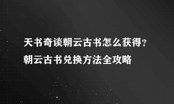 天书奇谈朝云古书怎么获得？朝云古书兑换方法全攻略