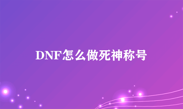 DNF怎么做死神称号