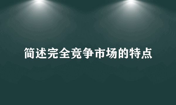 简述完全竞争市场的特点