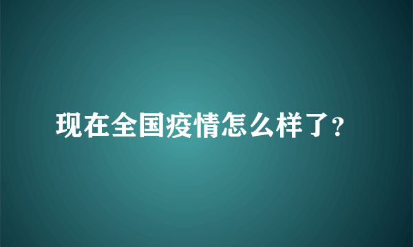 现在全国疫情怎么样了？