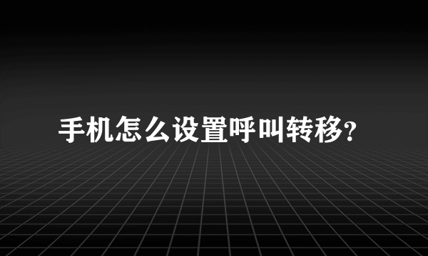 手机怎么设置呼叫转移？