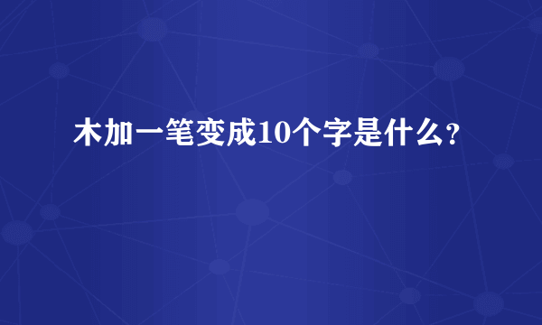 木加一笔变成10个字是什么？