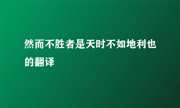 然而不胜者是天时不如地利也的翻译