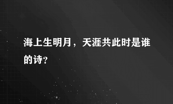 海上生明月，天涯共此时是谁的诗？