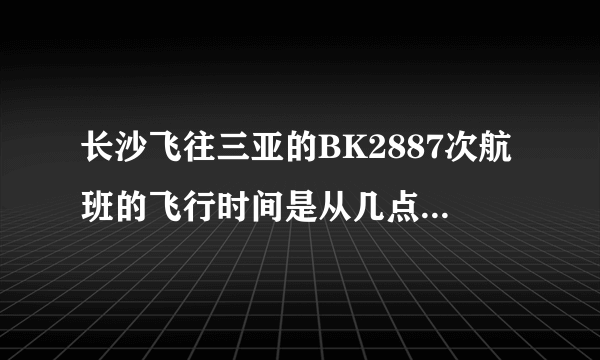 长沙飞往三亚的BK2887次航班的飞行时间是从几点到几点？