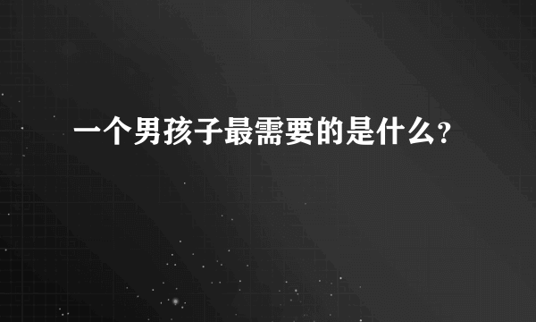 一个男孩子最需要的是什么？