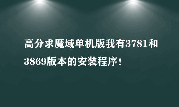 高分求魔域单机版我有3781和3869版本的安装程序！