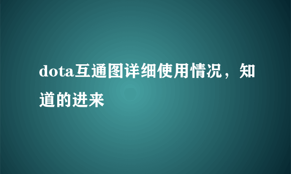 dota互通图详细使用情况，知道的进来