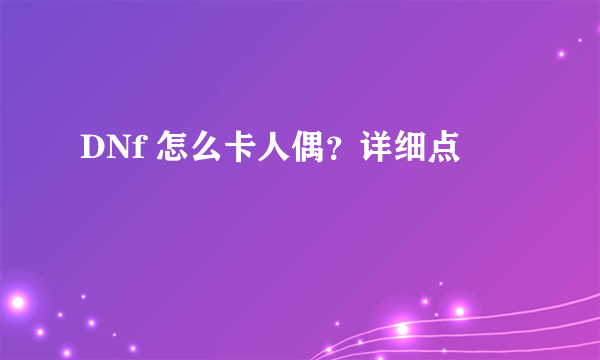 DNf 怎么卡人偶？详细点