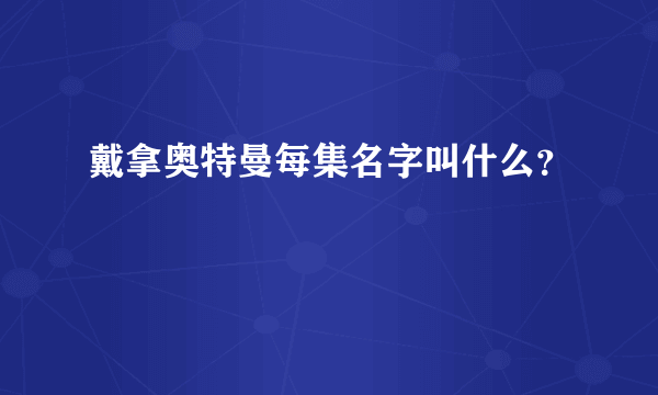 戴拿奥特曼每集名字叫什么？