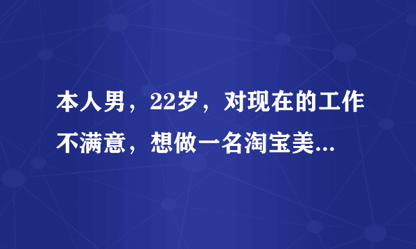 本人男，22岁，对现在的工作不满意，想做一名淘宝美工，但一点都不会，（PS DW dreamwev