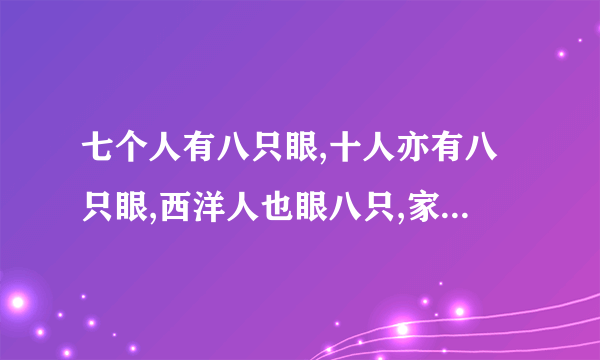 七个人有八只眼,十人亦有八只眼,西洋人也眼八只,家母同样眼八只,猜四个字