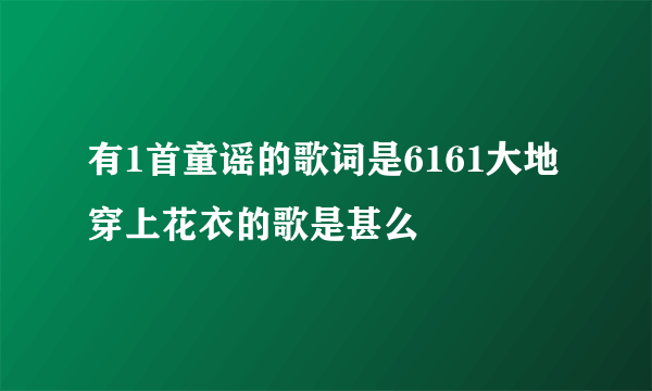 有1首童谣的歌词是6161大地穿上花衣的歌是甚么