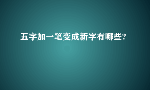 五字加一笔变成新字有哪些?