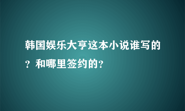 韩国娱乐大亨这本小说谁写的？和哪里签约的？