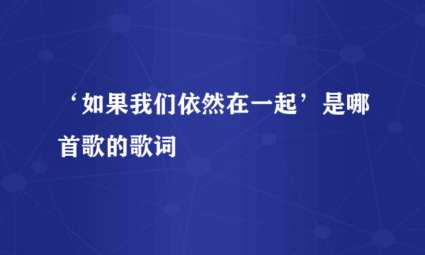 ‘如果我们依然在一起’是哪首歌的歌词