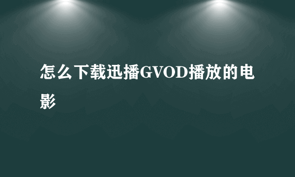 怎么下载迅播GVOD播放的电影