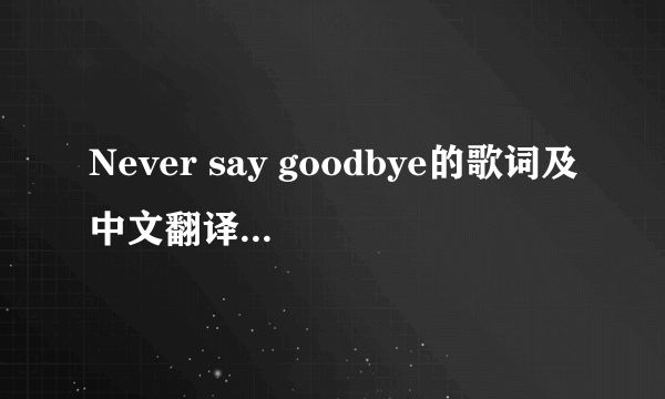 Never say goodbye的歌词及中文翻译。如题 谢谢了