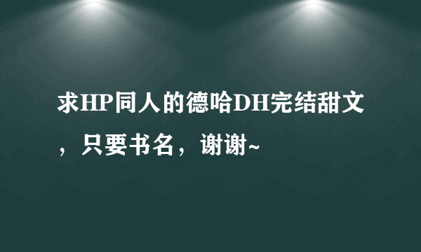 求HP同人的德哈DH完结甜文，只要书名，谢谢~