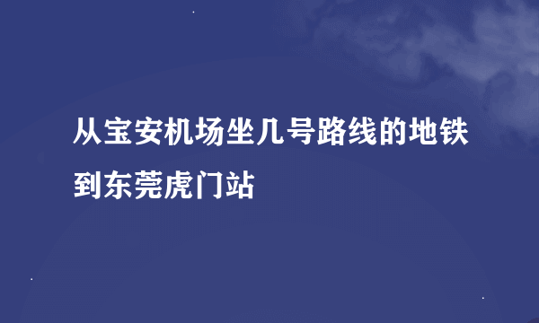 从宝安机场坐几号路线的地铁到东莞虎门站