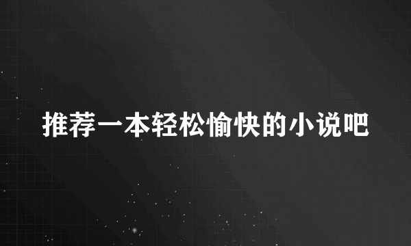 推荐一本轻松愉快的小说吧