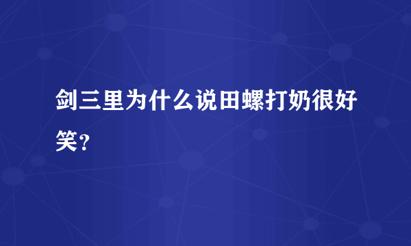 剑三里为什么说田螺打奶很好笑？