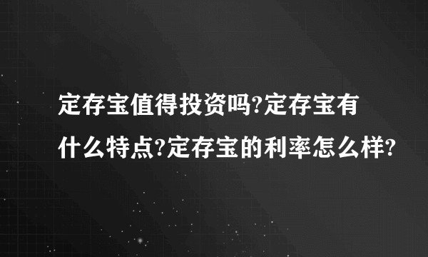 定存宝值得投资吗?定存宝有什么特点?定存宝的利率怎么样?