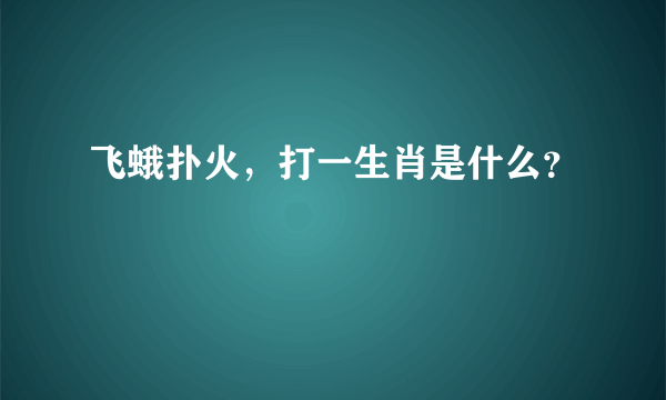 飞蛾扑火，打一生肖是什么？