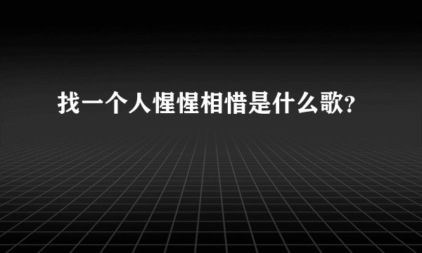 找一个人惺惺相惜是什么歌？