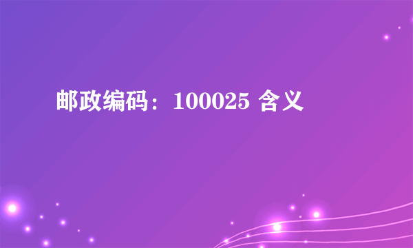 邮政编码：100025 含义