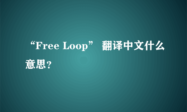 “Free Loop” 翻译中文什么意思？