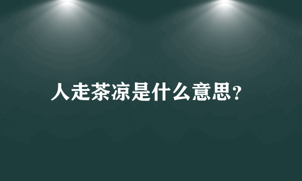 人走茶凉是什么意思？