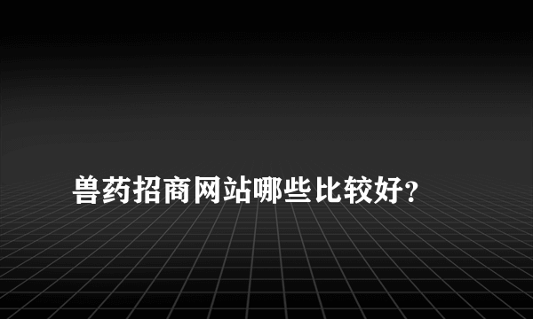 
兽药招商网站哪些比较好？

