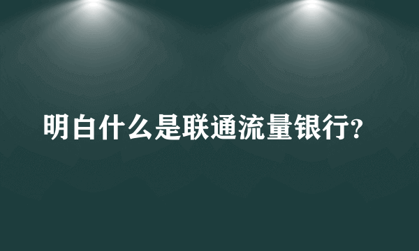 明白什么是联通流量银行？