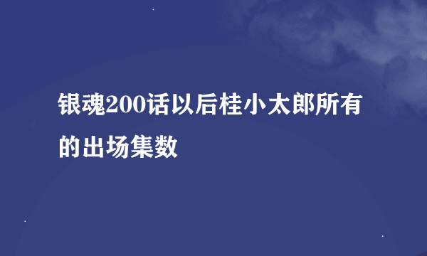 银魂200话以后桂小太郎所有的出场集数