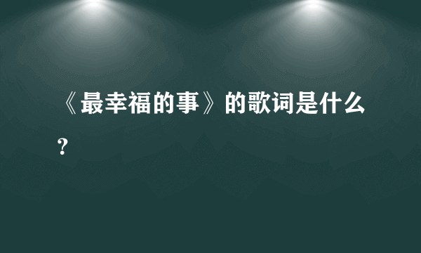 《最幸福的事》的歌词是什么？