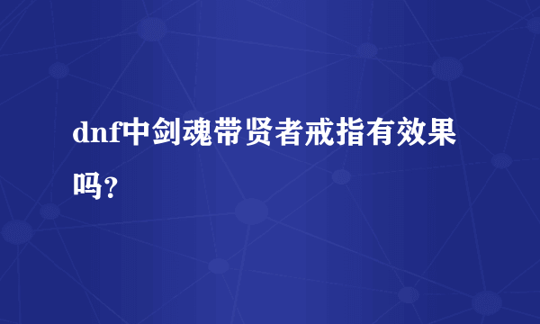 dnf中剑魂带贤者戒指有效果吗？