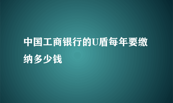 中国工商银行的U盾每年要缴纳多少钱