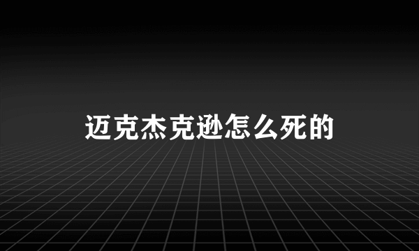 迈克杰克逊怎么死的